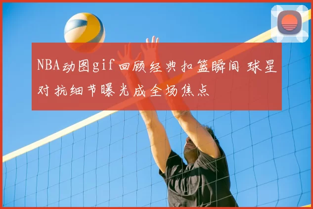 NBA动图gif回顾经典扣篮瞬间 球星对抗细节曝光成全场焦点