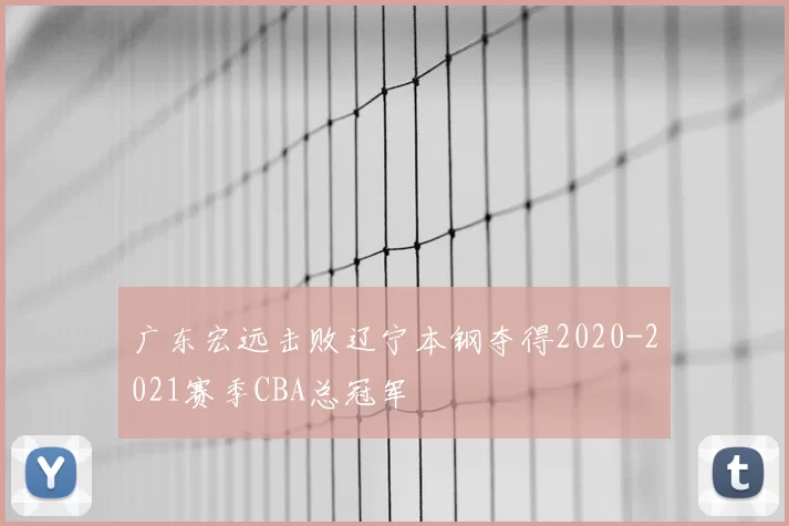 广东宏远击败辽宁本钢夺得2020-2021赛季CBA总冠军