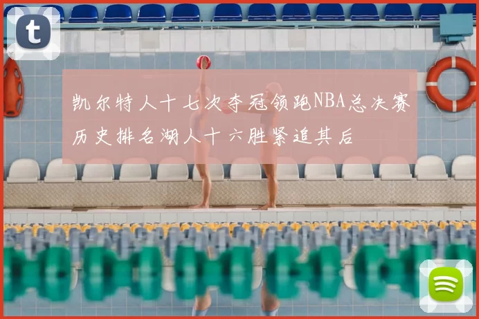 凯尔特人十七次夺冠领跑NBA总决赛历史排名湖人十六胜紧追其后