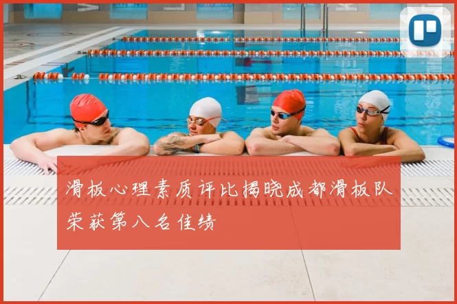 滑板心理素质评比揭晓成都滑板队荣获第八名佳绩