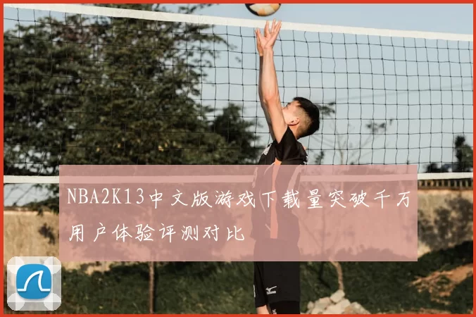 NBA2K13中文版游戏下载量突破千万用户体验评测对比
