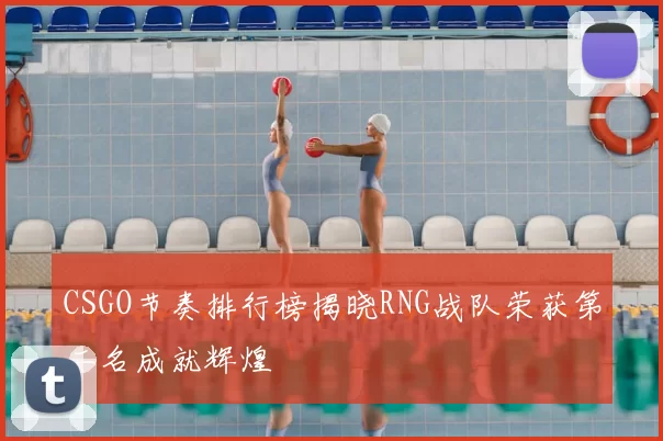 CSGO节奏排行榜揭晓RNG战队荣获第二名成就辉煌