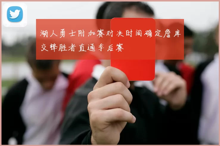 湖人勇士附加赛对决时间确定詹库交锋胜者直通季后赛