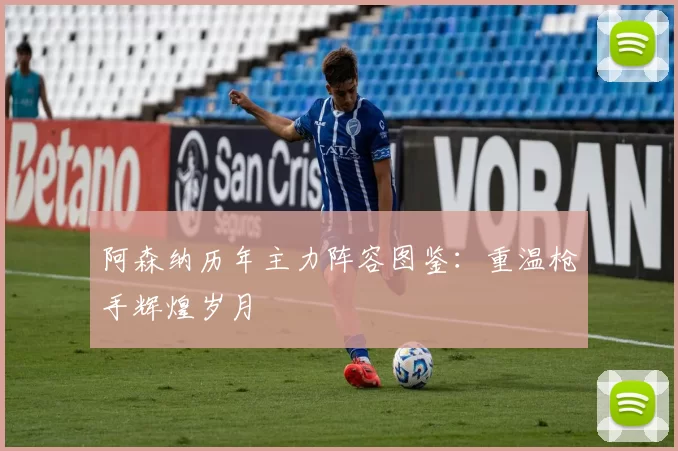阿森纳历年主力阵容图鉴:重温枪手辉煌岁月