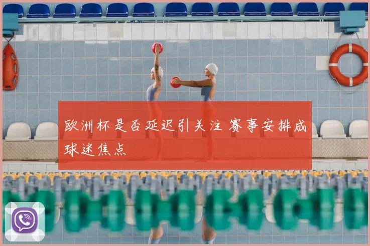 欧洲杯是否延迟引关注 赛事安排成球迷焦点