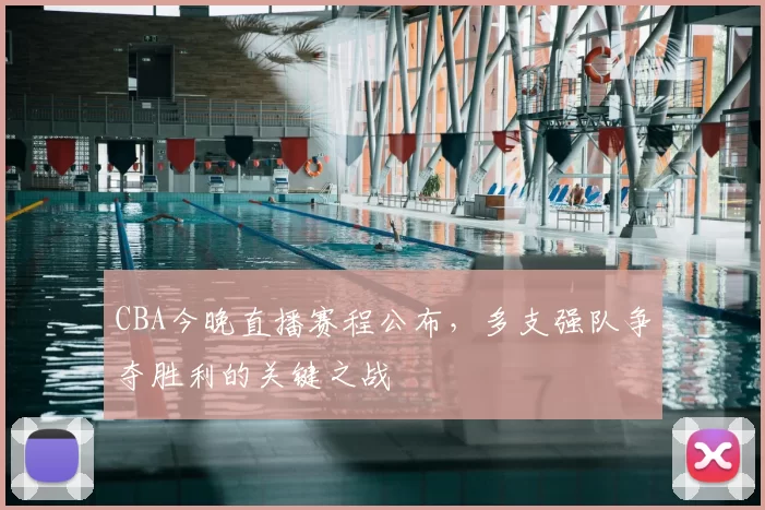 CBA今晚直播赛程公布，多支强队争夺胜利的关键之战