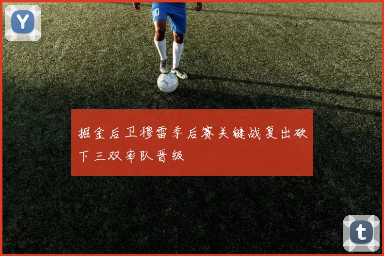 掘金后卫穆雷季后赛关键战复出砍下三双率队晋级