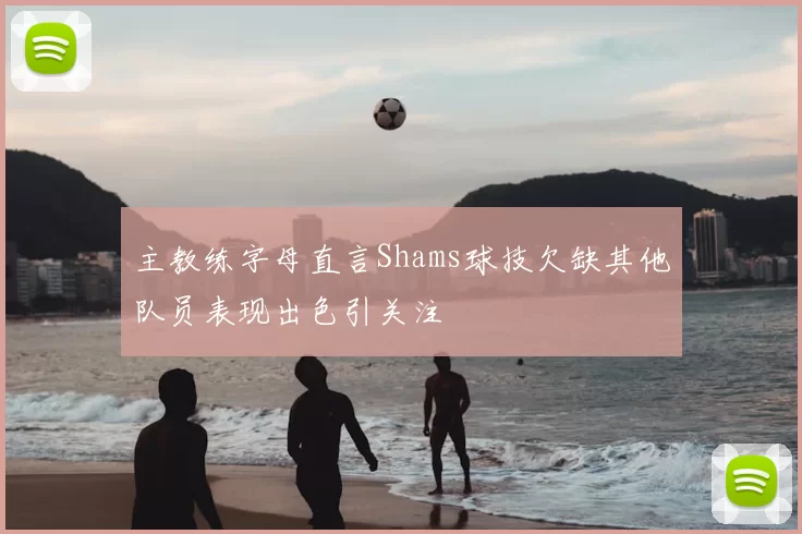 主教练字母直言Shams球技欠缺其他队员表现出色引关注