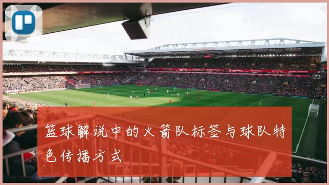 篮球解说中的火箭队标签与球队特色传播方式