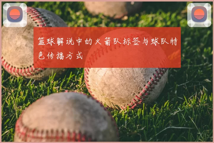 篮球解说中的火箭队标签与球队特色传播方式