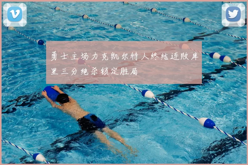 勇士主场力克凯尔特人终结连败库里三分绝杀锁定胜局