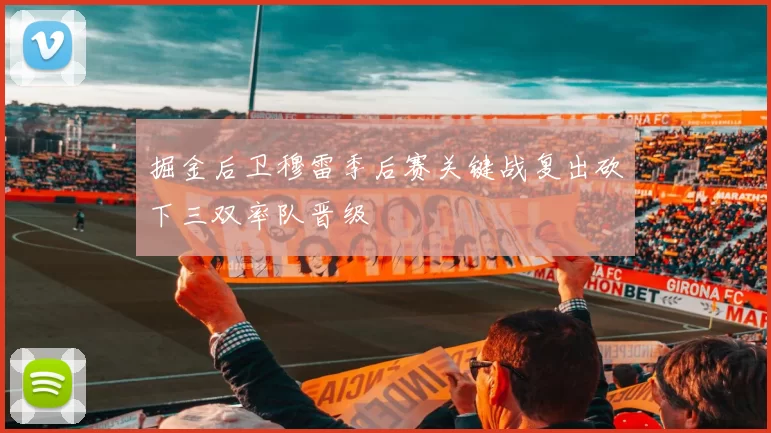 掘金后卫穆雷季后赛关键战复出砍下三双率队晋级