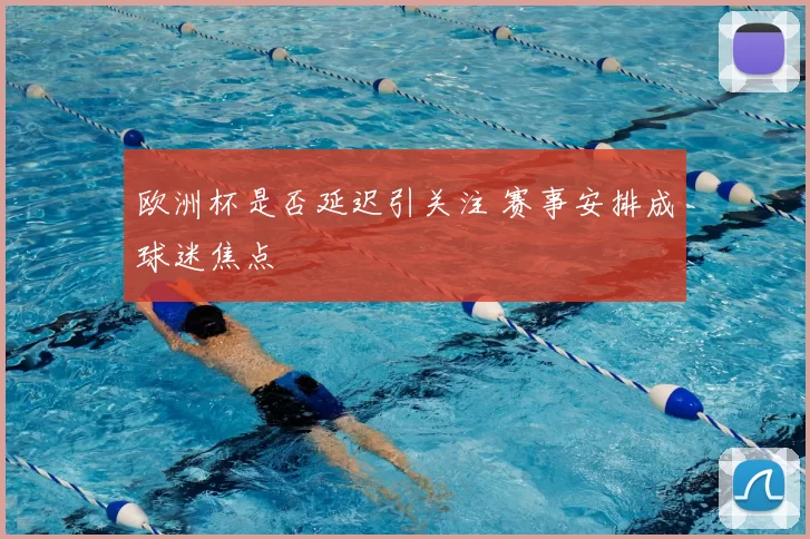 欧洲杯是否延迟引关注 赛事安排成球迷焦点