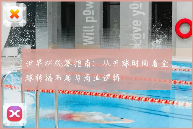 世界杯观赛指南：从开球时间看全球转播布局与商业逻辑