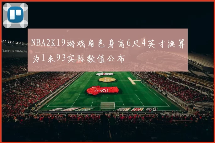 NBA2K19游戏角色身高6尺4英寸换算为1米93实际数值公布