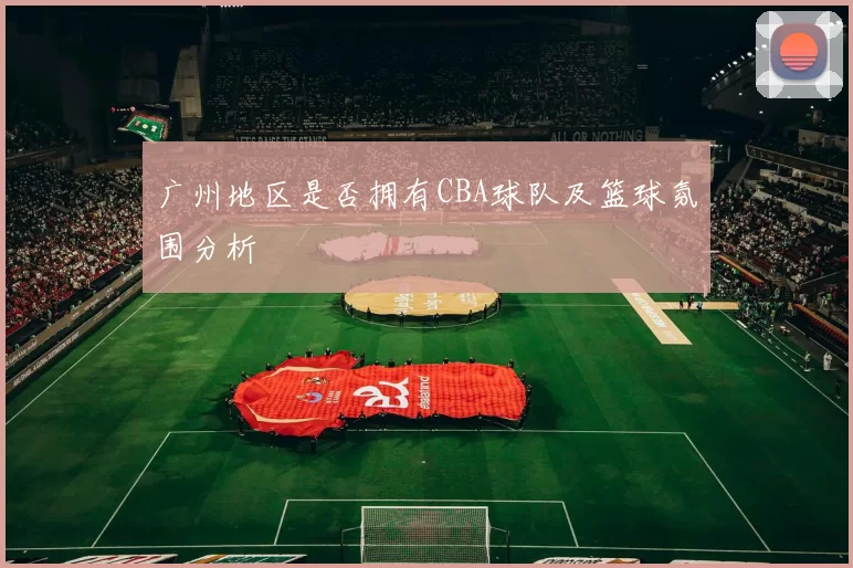 广州地区是否拥有CBA球队及篮球氛围分析