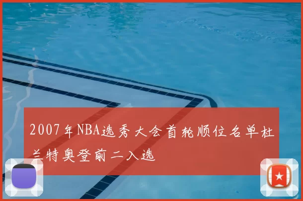 2007年NBA选秀大会首轮顺位名单杜兰特奥登前二入选