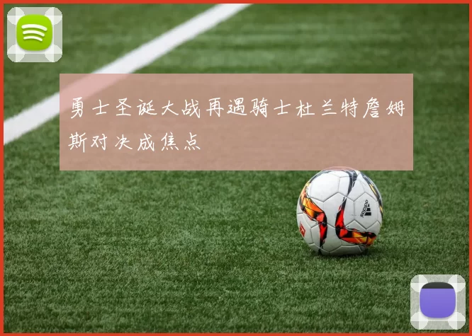 勇士圣诞大战再遇骑士杜兰特詹姆斯对决成焦点