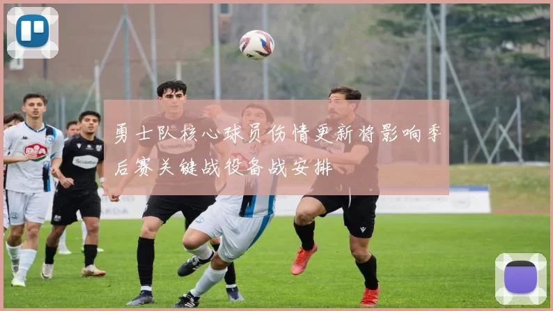 勇士队核心球员伤情更新将影响季后赛关键战役备战安排