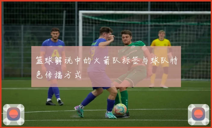 篮球解说中的火箭队标签与球队特色传播方式