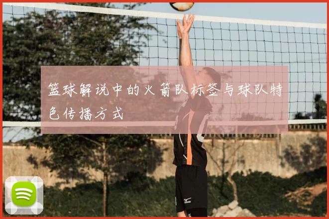 篮球解说中的火箭队标签与球队特色传播方式
