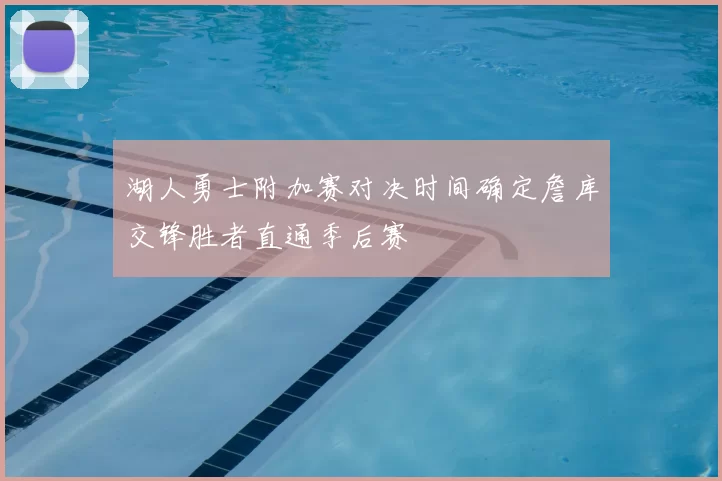 湖人勇士附加赛对决时间确定詹库交锋胜者直通季后赛