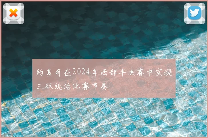 约基奇在2024年西部半决赛中实现三双统治比赛节奏
