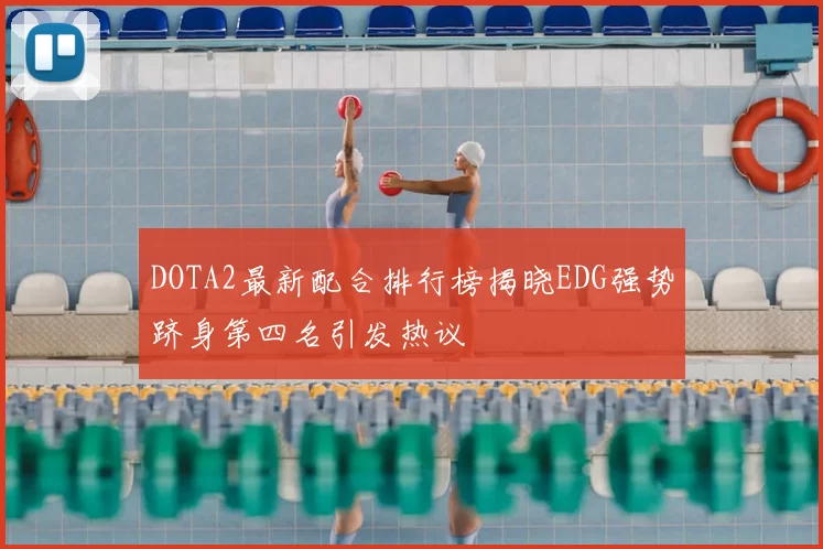 DOTA2最新配合排行榜揭晓EDG强势跻身第四名引发热议