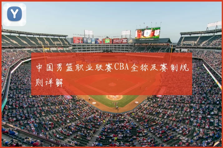 中国男篮职业联赛CBA全称及赛制规则详解