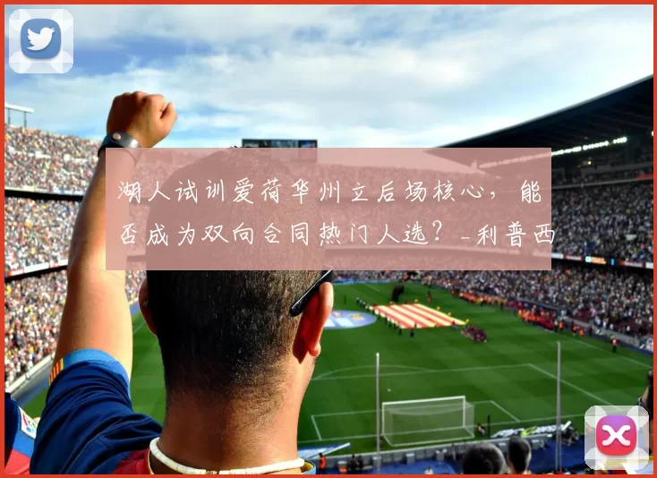 湖人试训爱荷华州立后场核心，能否成为双向合同热门人选？_利普西_防守_进攻