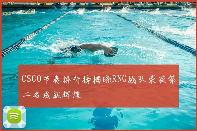CSGO节奏排行榜揭晓RNG战队荣获第二名成就辉煌