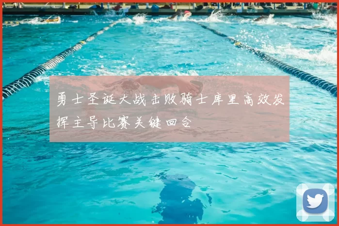 勇士圣诞大战击败骑士库里高效发挥主导比赛关键回合