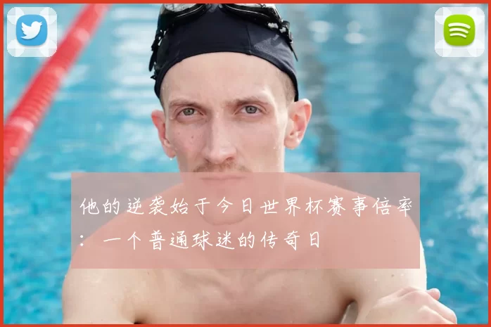 他的逆袭始于今日世界杯赛事倍率：一个普通球迷的传奇日