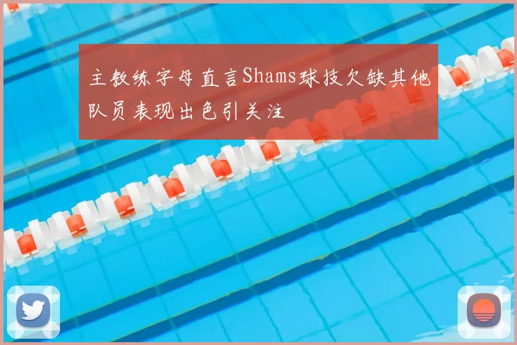 主教练字母直言Shams球技欠缺其他队员表现出色引关注