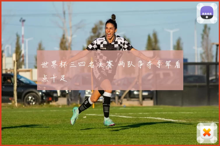 世界杯三四名决赛 两队争夺季军看点十足