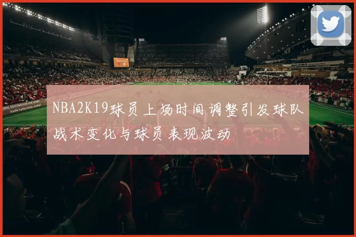 NBA2K19球员上场时间调整引发球队战术变化与球员表现波动