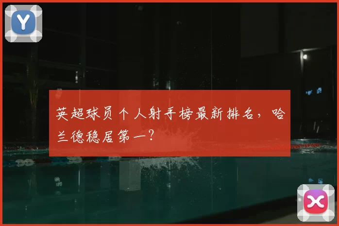 英超球员个人射手榜最新排名,哈兰德稳居第一?