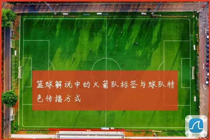 篮球解说中的火箭队标签与球队特色传播方式
