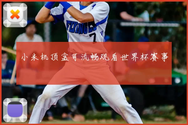 小米机顶盒可流畅观看世界杯赛事