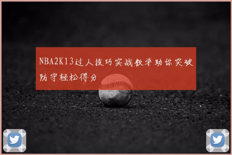 NBA2K13过人技巧实战教学助你突破防守轻松得分