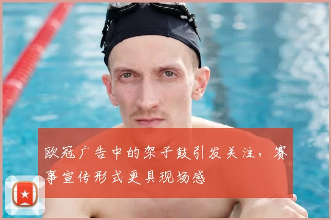 欧冠广告中的架子鼓引发关注，赛事宣传形式更具现场感