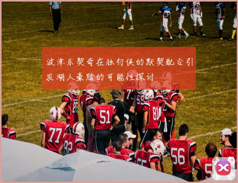 波津东契奇在独行侠的默契配合引发湖人豪赌的可能性探讨