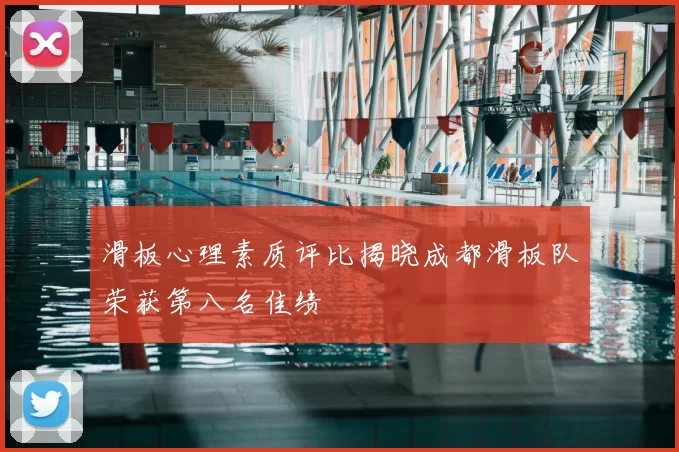 滑板心理素质评比揭晓成都滑板队荣获第八名佳绩