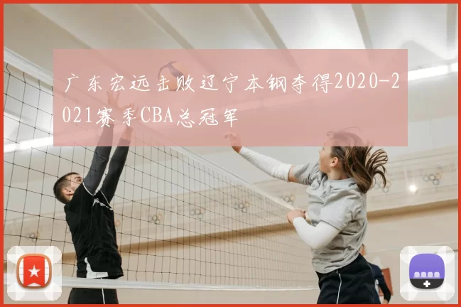 广东宏远击败辽宁本钢夺得2020-2021赛季CBA总冠军