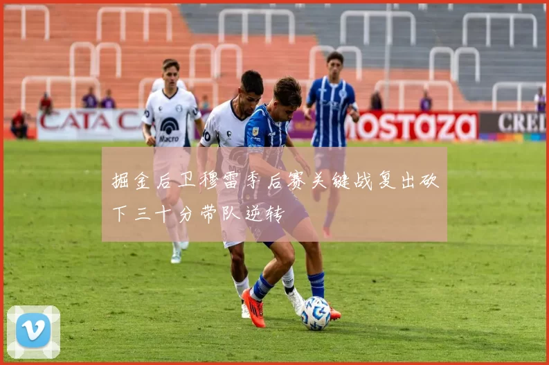 掘金后卫穆雷季后赛关键战复出砍下三十分带队逆转