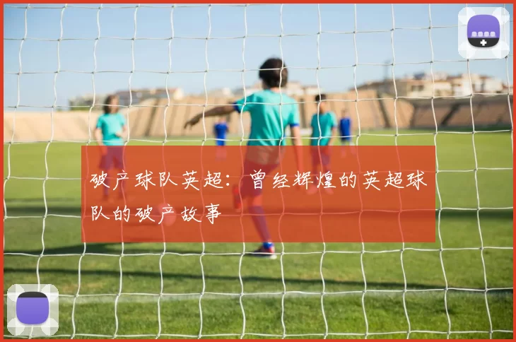 破产球队英超：曾经辉煌的英超球队的破产故事