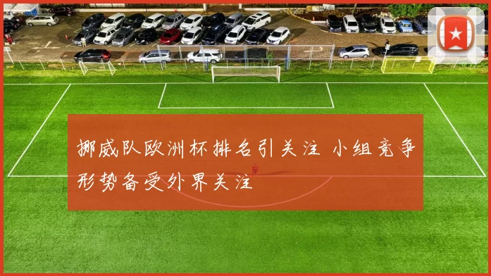 挪威队欧洲杯排名引关注 小组竞争形势备受外界关注