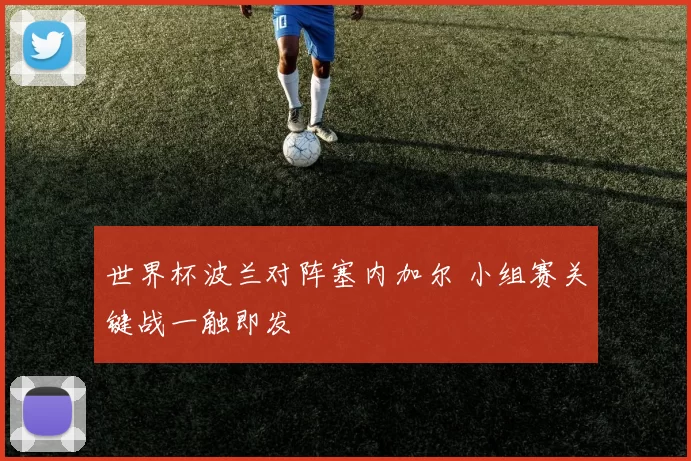 世界杯波兰对阵塞内加尔 小组赛关键战一触即发