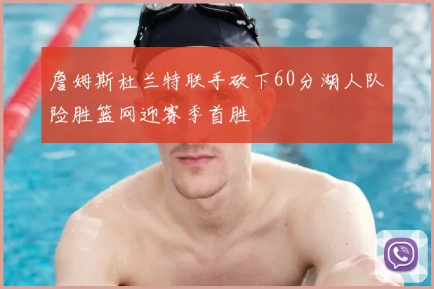 詹姆斯杜兰特联手砍下60分湖人队险胜篮网迎赛季首胜