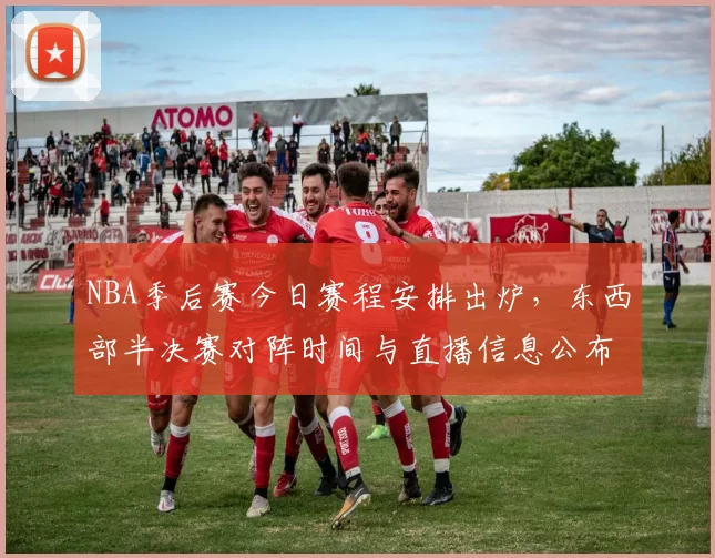 NBA季后赛今日赛程安排出炉，东西部半决赛对阵时间与直播信息公布